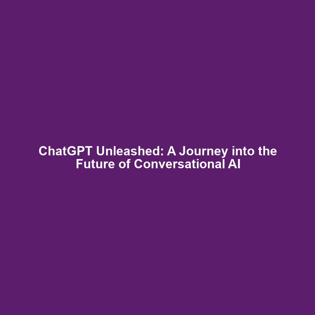 ChatGPT Unleashed: A Journey into the Future of Conversational AI