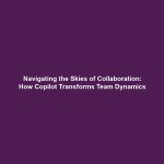 Navigating the Skies of Collaboration: How Copilot Transforms Team Dynamics