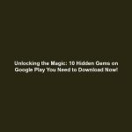 Unlocking the Magic: 10 Hidden Gems on Google Play You Need to Download Now!