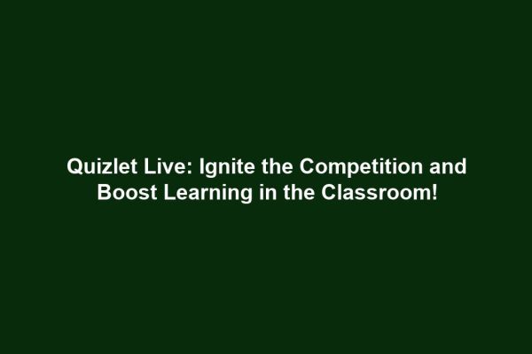 Quizlet Live: Ignite the Competition and Boost Learning in the Classroom!