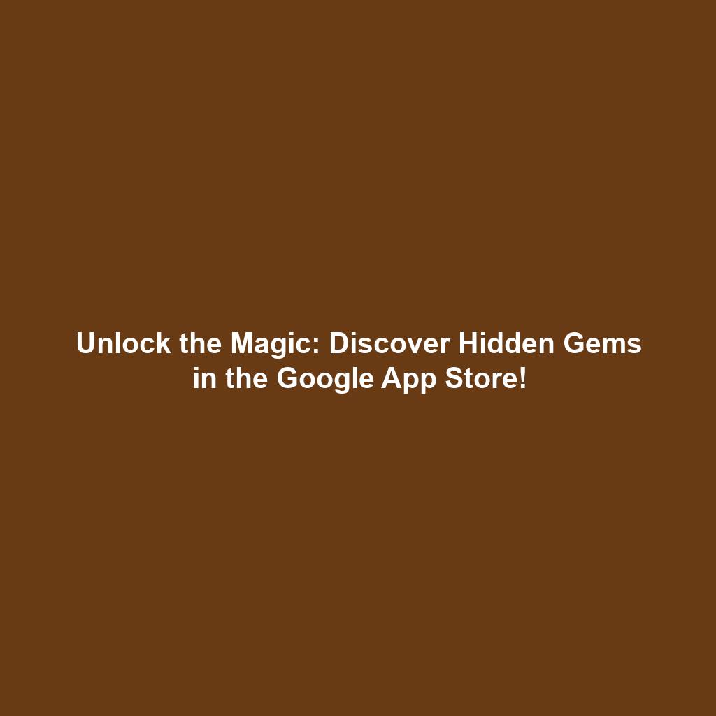 Unlock the Magic: Discover Hidden Gems in the Google App Store!