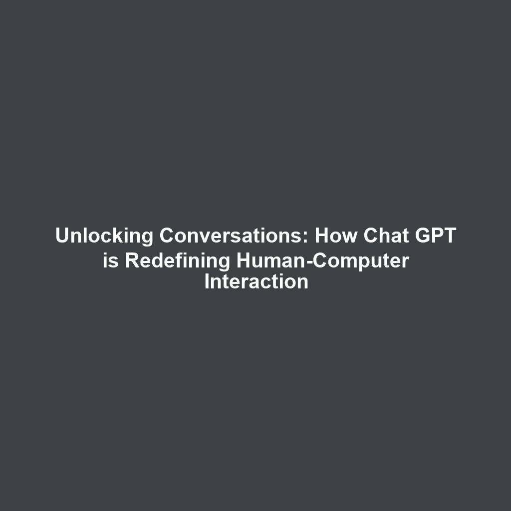 Unlocking Conversations: How Chat GPT is Redefining Human-Computer Interaction