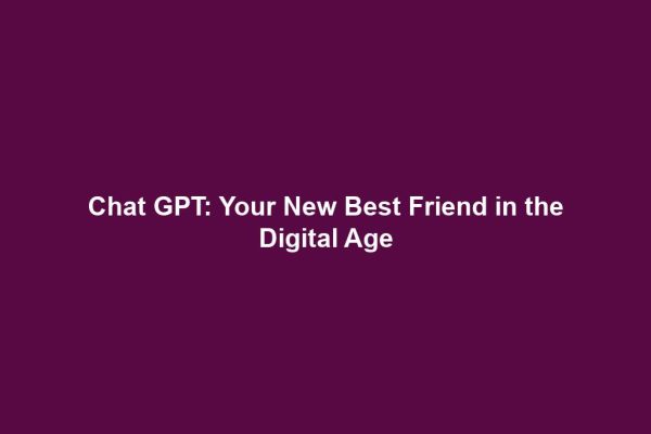 Chat GPT: Your New Best Friend in the Digital Age