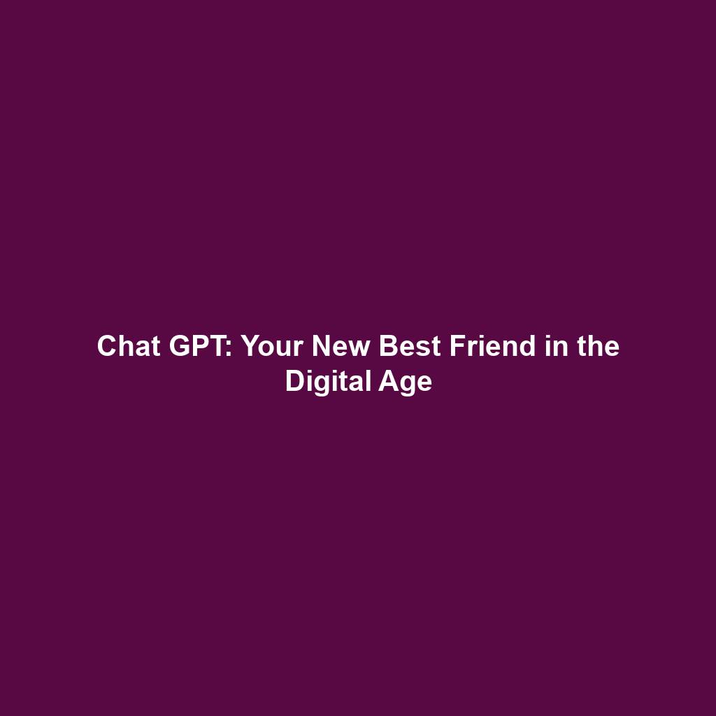 Chat GPT: Your New Best Friend in the Digital Age