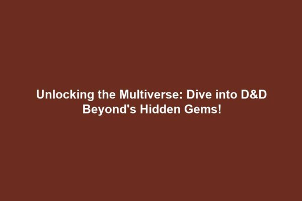 Unlocking the Multiverse: Dive into D&D Beyond's Hidden Gems!