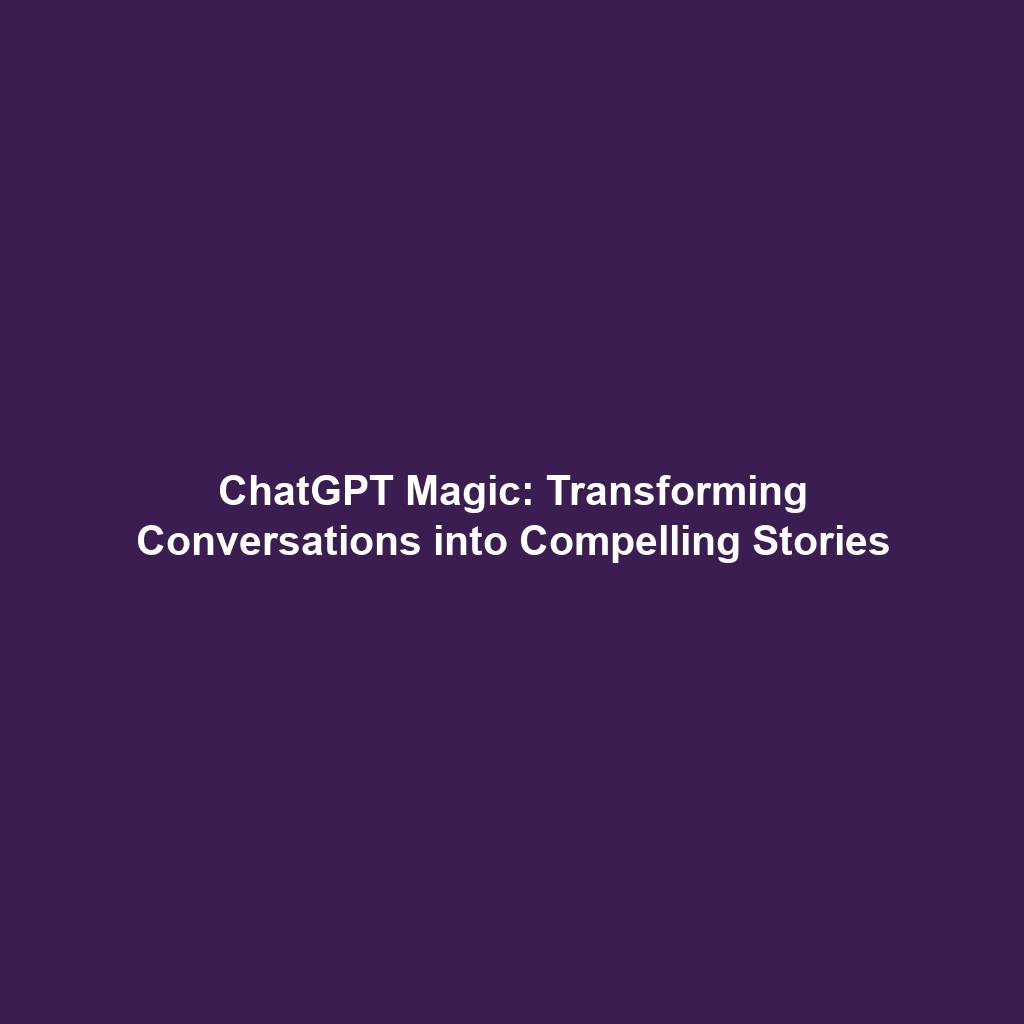 ChatGPT Magic: Transforming Conversations into Compelling Stories