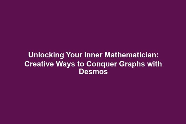 Unlocking Your Inner Mathematician: Creative Ways to Conquer Graphs with Desmos