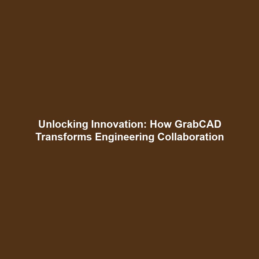 Unlocking Innovation: How GrabCAD Transforms Engineering Collaboration