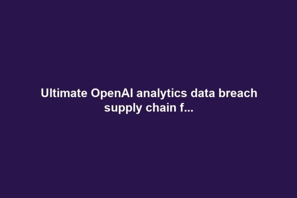 Ultimate OpenAI analytics data breach supply chain f...