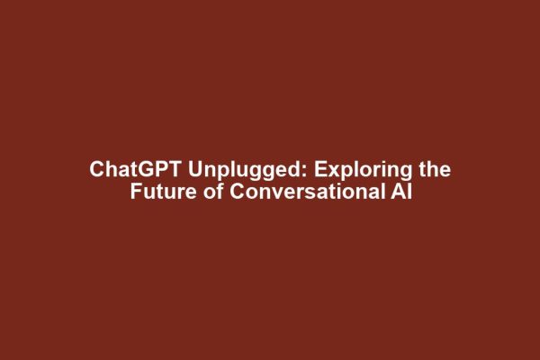 ChatGPT Unplugged: Exploring the Future of Conversational AI