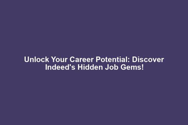 Unlock Your Career Potential: Discover Indeed's Hidden Job Gems!