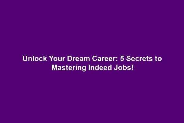 Unlock Your Dream Career: 5 Secrets to Mastering Indeed Jobs!
