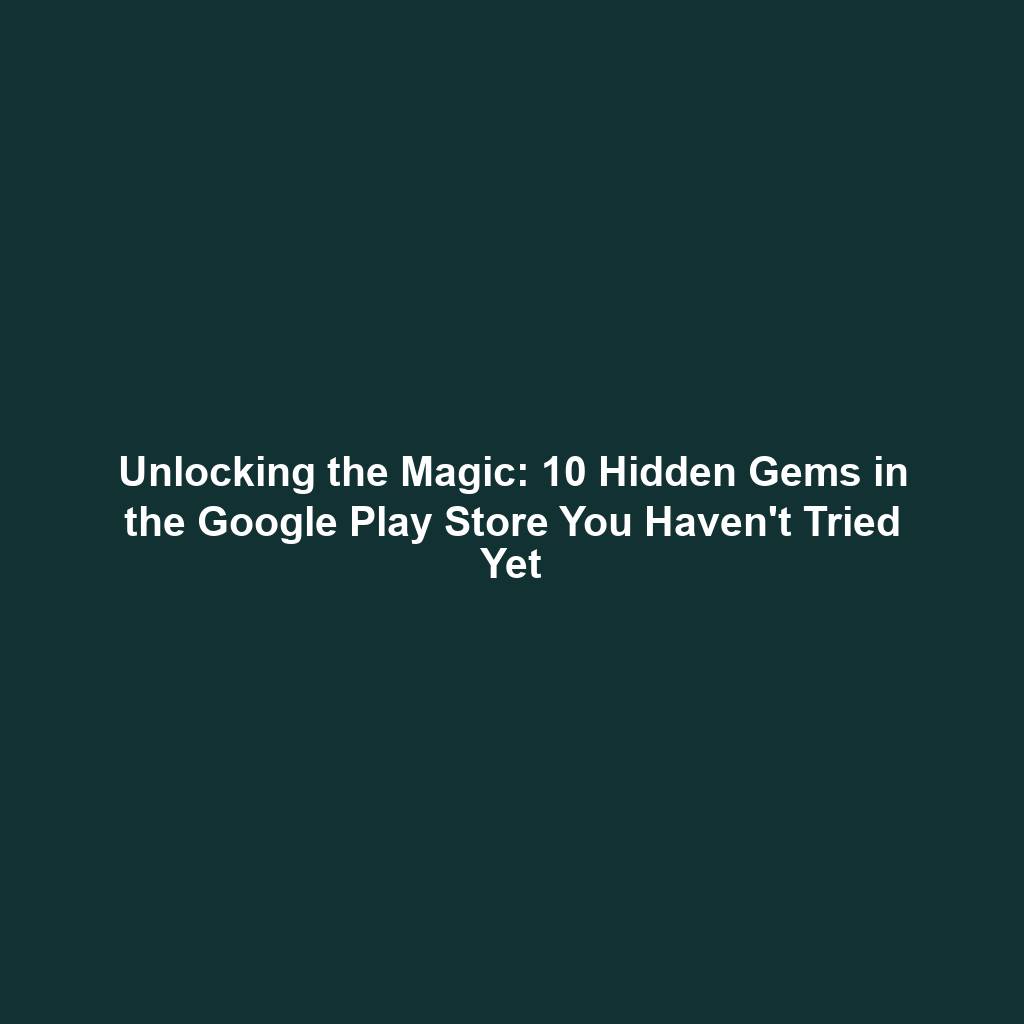 Unlocking the Magic: 10 Hidden Gems in the Google Play Store You Haven't Tried Yet