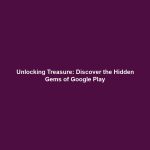 Unlocking Treasure: Discover the Hidden Gems of Google Play