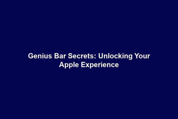 Genius Bar Secrets: Unlocking Your Apple Experience