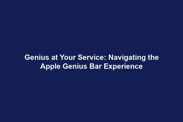 Genius at Your Service: Navigating the Apple Genius Bar Experience