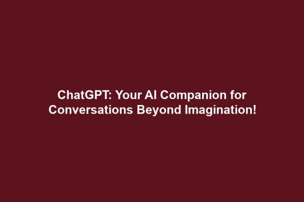 ChatGPT: Your AI Companion for Conversations Beyond Imagination!