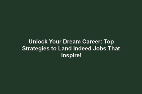 Unlock Your Dream Career: Top Strategies to Land Indeed Jobs That Inspire!