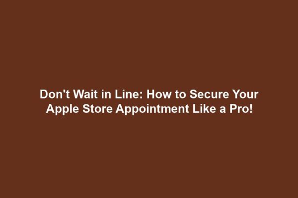 Don't Wait in Line: How to Secure Your Apple Store Appointment Like a Pro!