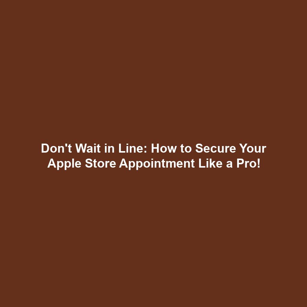 Don't Wait in Line: How to Secure Your Apple Store Appointment Like a Pro!
