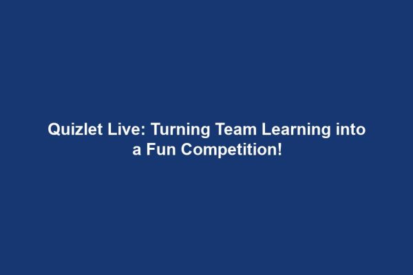 Quizlet Live: Turning Team Learning into a Fun Competition!