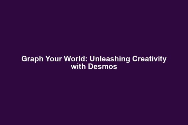 Graph Your World: Unleashing Creativity with Desmos
