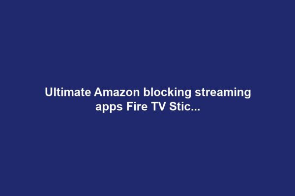 Ultimate Amazon blocking streaming apps Fire TV Stic...