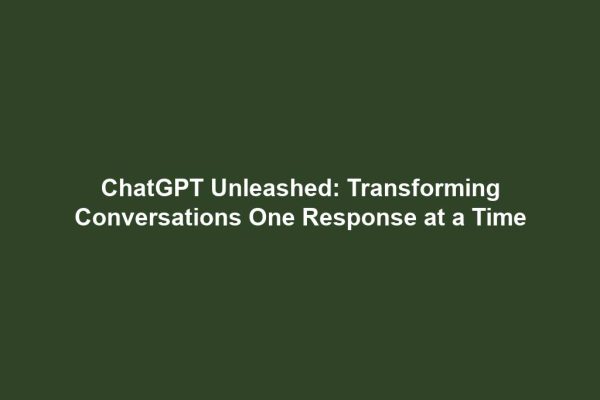ChatGPT Unleashed: Transforming Conversations One Response at a Time