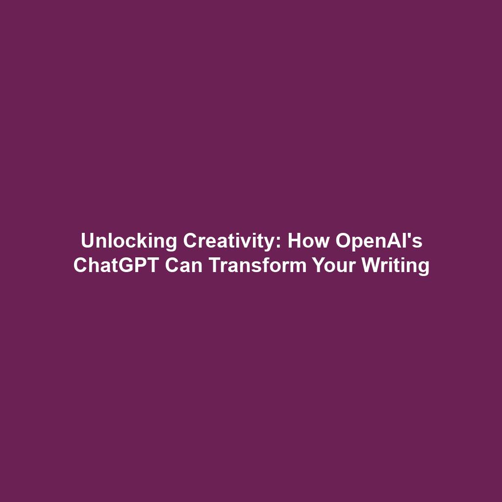 Unlocking Creativity: How OpenAI's ChatGPT Can Transform Your Writing