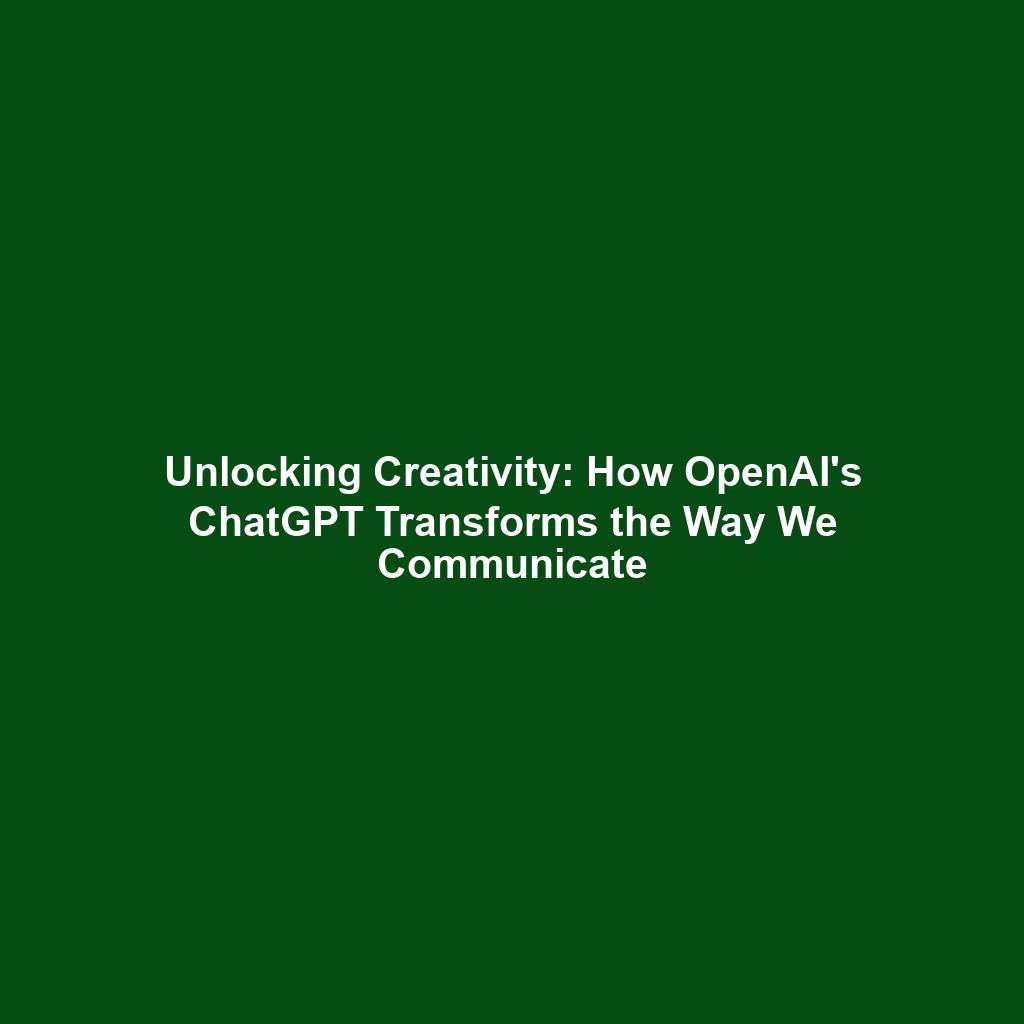 Unlocking Creativity: How OpenAI's ChatGPT Transforms the Way We Communicate