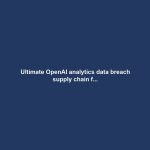 Ultimate OpenAI analytics data breach supply chain f...
