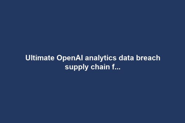 Ultimate OpenAI analytics data breach supply chain f...