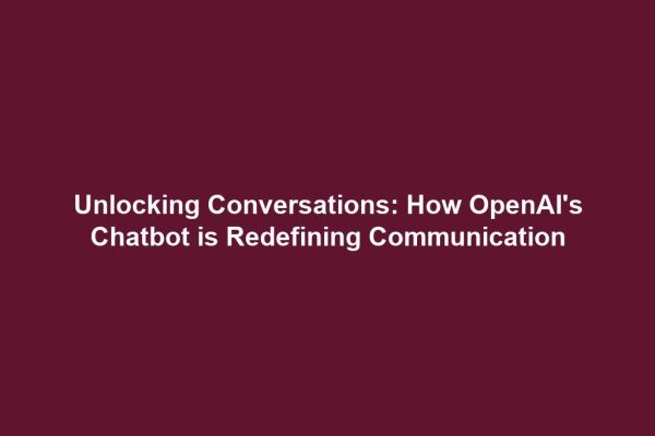 Unlocking Conversations: How OpenAI's Chatbot is Redefining Communication