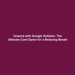 Unwind with Google Solitaire: The Ultimate Card Game for a Relaxing Break!