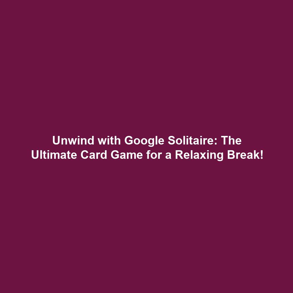 Unwind with Google Solitaire: The Ultimate Card Game for a Relaxing Break!