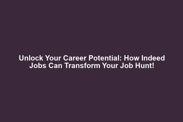 Unlock Your Career Potential: How Indeed Jobs Can Transform Your Job Hunt!