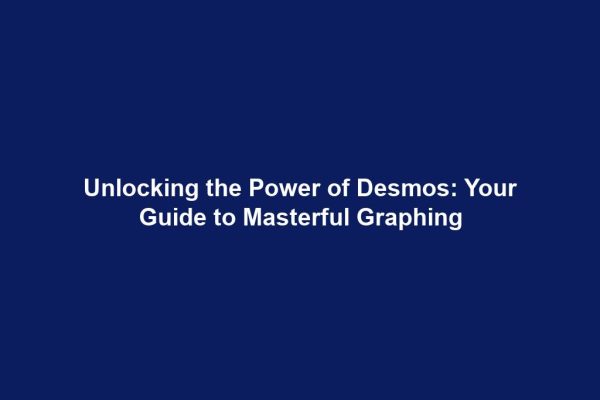 Unlocking the Power of Desmos: Your Guide to Masterful Graphing