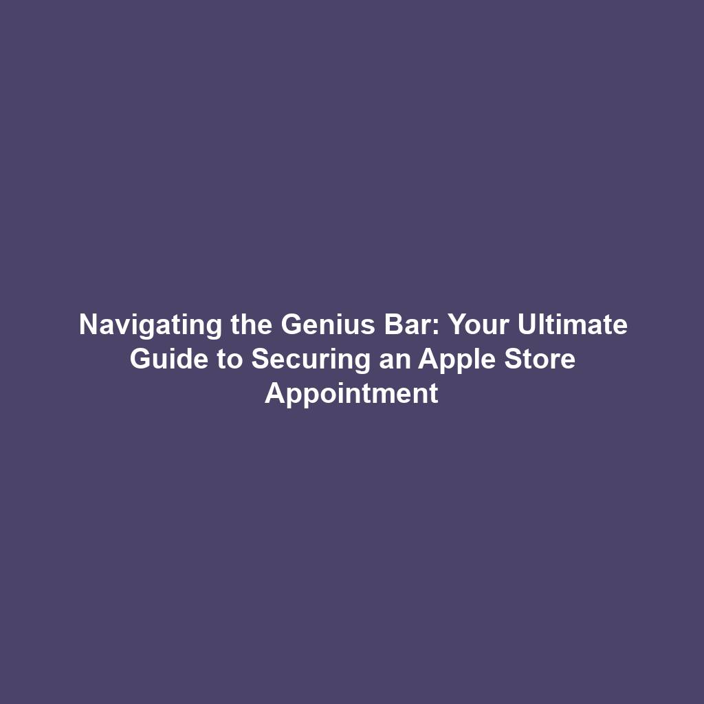 Navigating the Genius Bar: Your Ultimate Guide to Securing an Apple Store Appointment