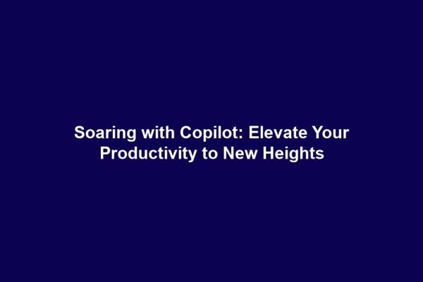 Soaring with Copilot: Elevate Your Productivity to New Heights