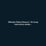 Ultimate Fallout Season 1 AI recap inaccuracy analys...