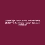 Unlocking Conversations: How OpenAI's ChatGPT is Redefining Human-Computer Interaction