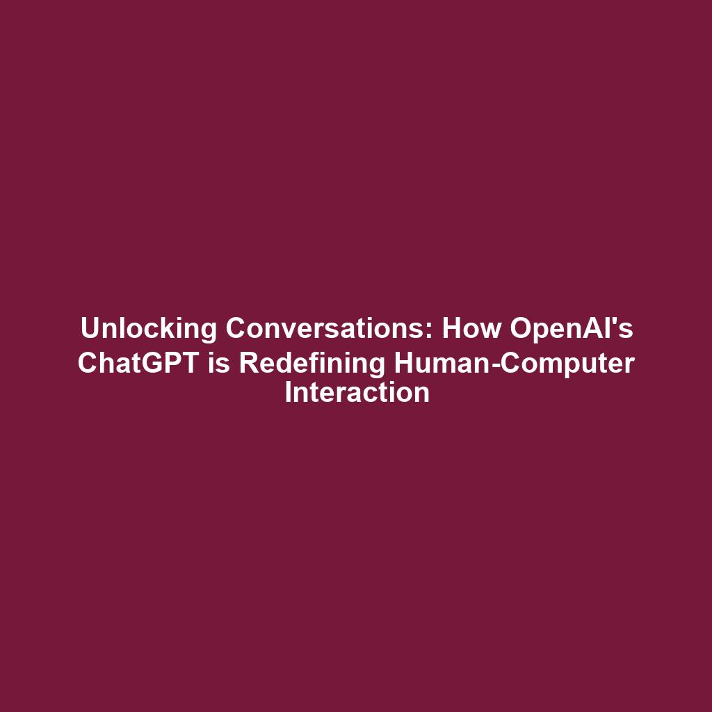 Unlocking Conversations: How OpenAI's ChatGPT is Redefining Human-Computer Interaction