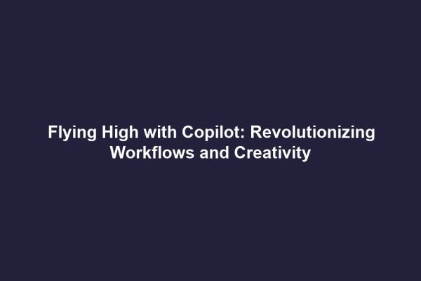 Flying High with Copilot: Revolutionizing Workflows and Creativity