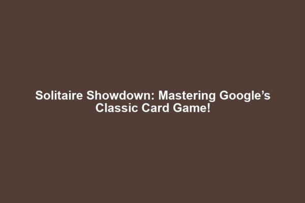 Solitaire Showdown: Mastering Google’s Classic Card Game!