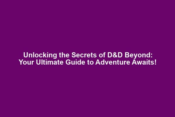 Unlocking the Secrets of D&D Beyond: Your Ultimate Guide to Adventure Awaits!