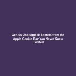 Genius Unplugged: Secrets from the Apple Genius Bar You Never Knew Existed