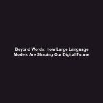 Beyond Words: How Large Language Models Are Shaping Our Digital Future