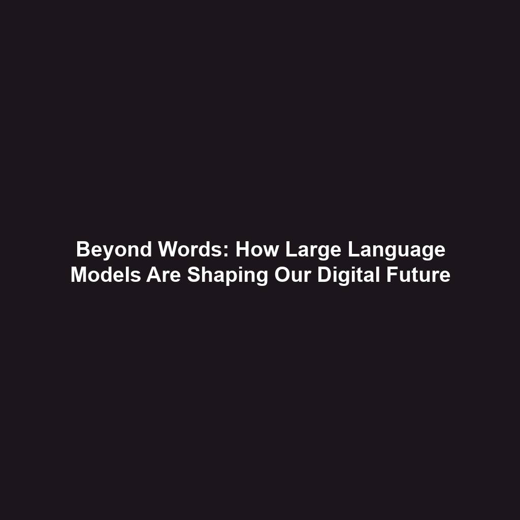 Beyond Words: How Large Language Models Are Shaping Our Digital Future