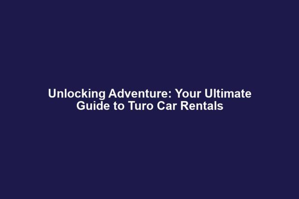 Unlocking Adventure: Your Ultimate Guide to Turo Car Rentals