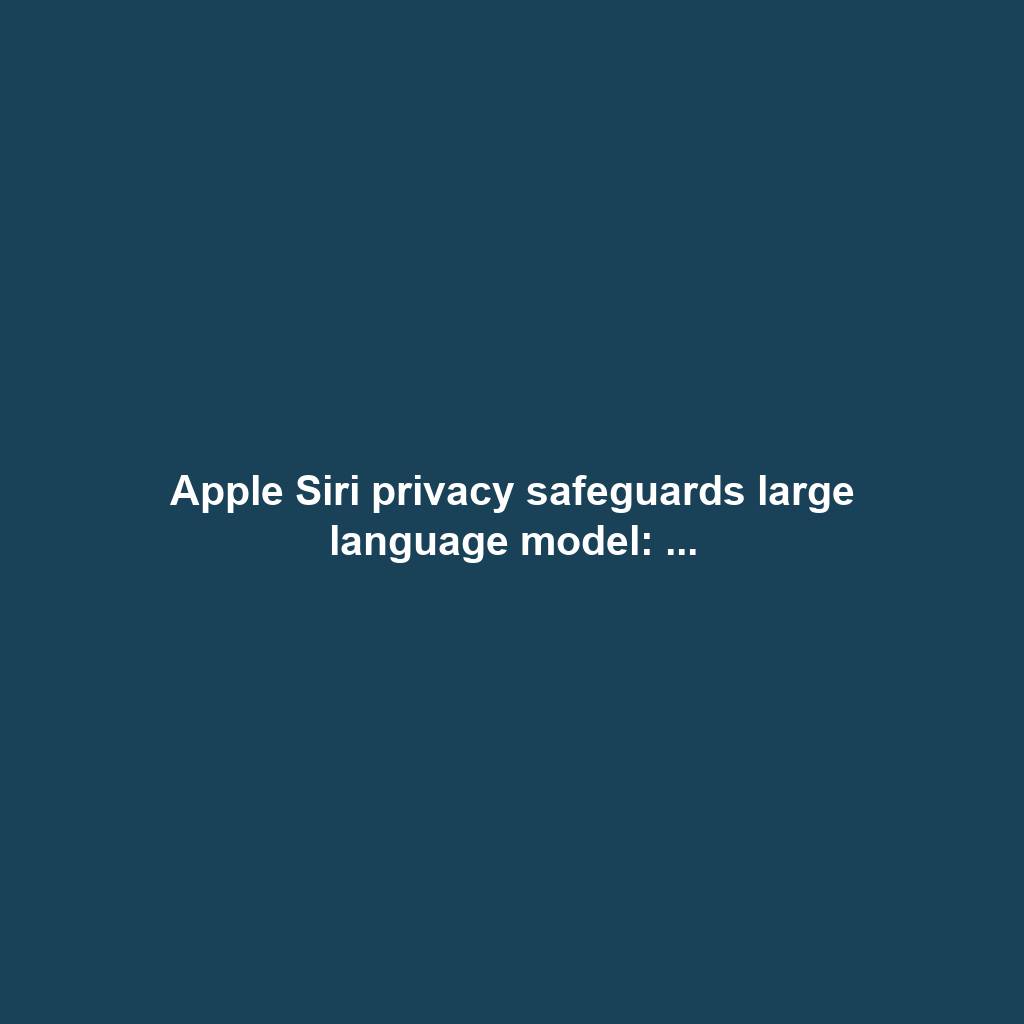 Apple Siri privacy safeguards large language model: ...